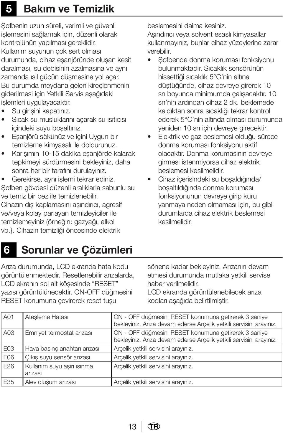 Bu durumda meydana gelen kireçlenmenin giderilmesi için Yetkili Servis aşağıdaki işlemleri uygulayacaktır. Su girişini kapatınız. Sıcak su musluklarını açarak su ısıtıcısı içindeki suyu boşaltınız.