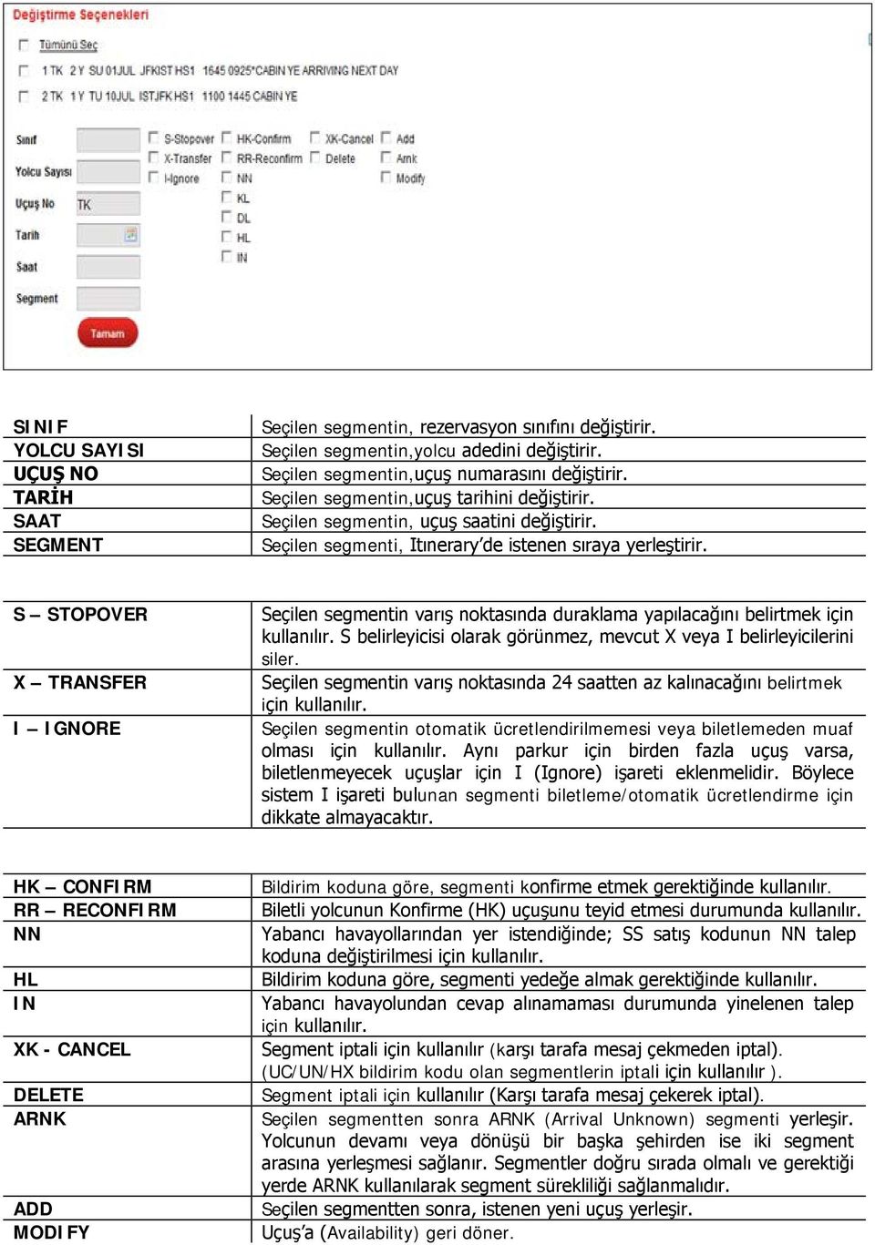 S STOPOVER X TRANSFER I IGNORE Seçilen segmentin varış noktasında duraklama yapılacağını belirtmek için kullanılır. S belirleyicisi olarak görünmez, mevcut X veya I belirleyicilerini siler.