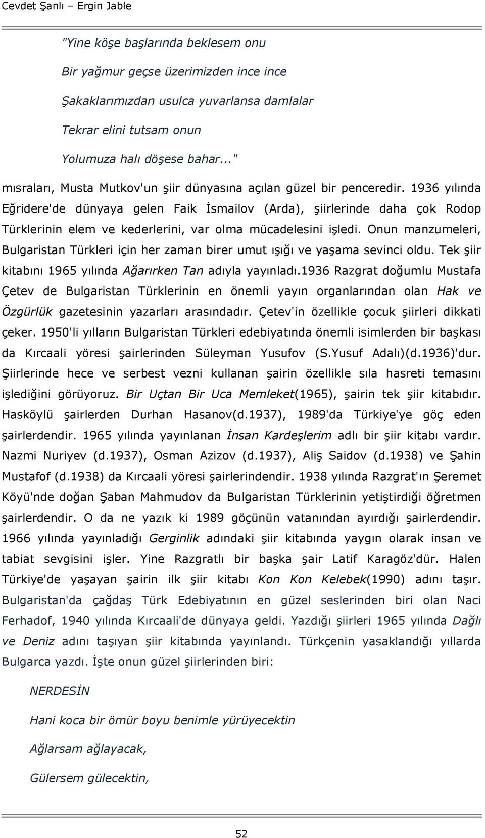 1936 yılında Eğridere'de dünyaya gelen Faik İsmailov (Arda), şiirlerinde daha çok Rodop Türklerinin elem ve kederlerini, var olma mücadelesini işledi.