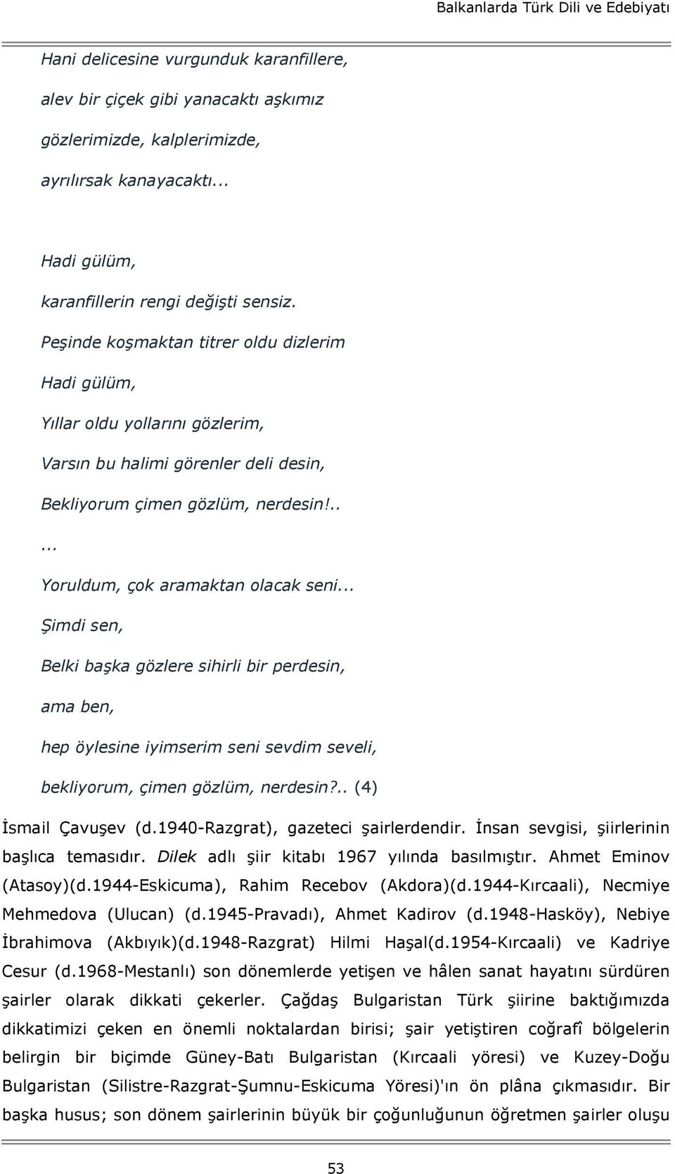 Peşinde koşmaktan titrer oldu dizlerim Hadi gülüm, Yıllar oldu yollarını gözlerim, Varsın bu halimi görenler deli desin, Bekliyorum çimen gözlüm, nerdesin!..... Yoruldum, çok aramaktan olacak seni.