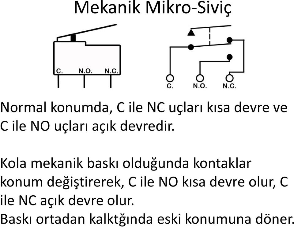 Kola mekanik baskı olduğunda kontaklar konum değiştirerek, C