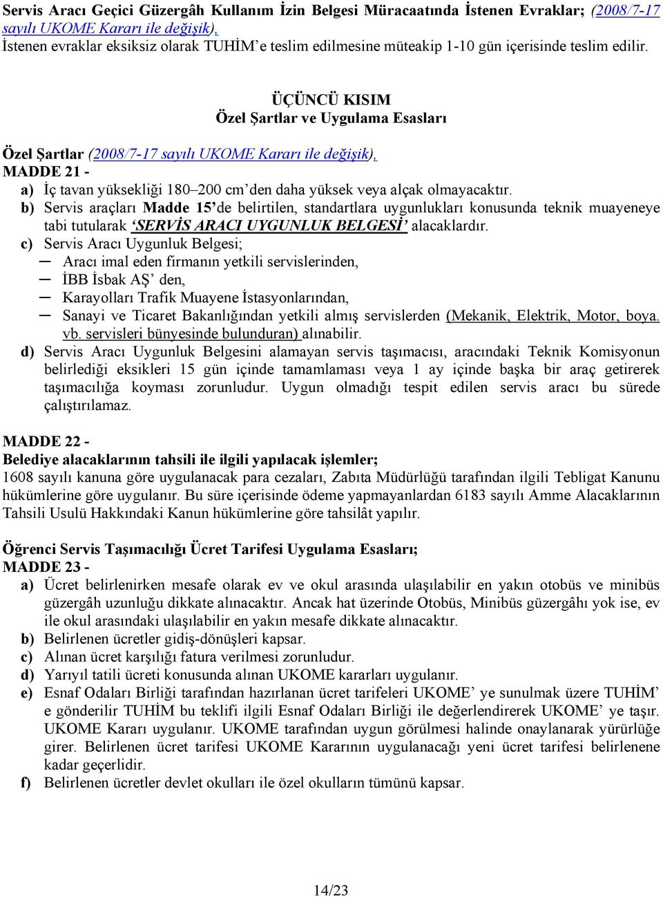 ÜÇÜNCÜ KISIM Özel Şartlar ve Uygulama Esasları Özel Şartlar (2008/7-17 sayılı UKOME Kararı ile değişik), MADDE 21 - a) İç tavan yüksekliği 180 200 cm den daha yüksek veya alçak olmayacaktır.