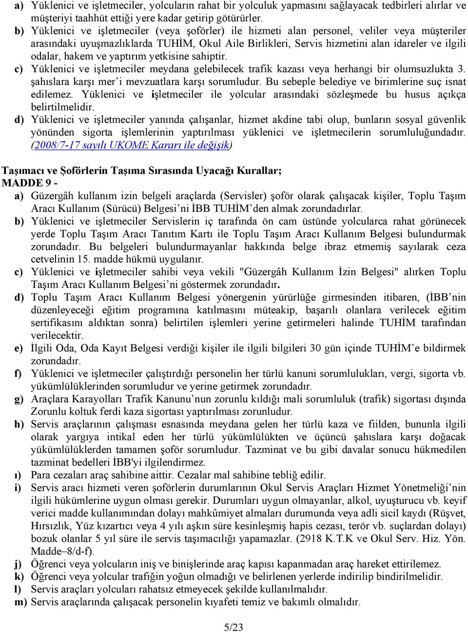 odalar, hakem ve yaptırım yetkisine sahiptir. c) Yüklenici ve işletmeciler meydana gelebilecek trafik kazası veya herhangi bir olumsuzlukta 3. şahıslara karşı mer i mevzuatlara karşı sorumludur.