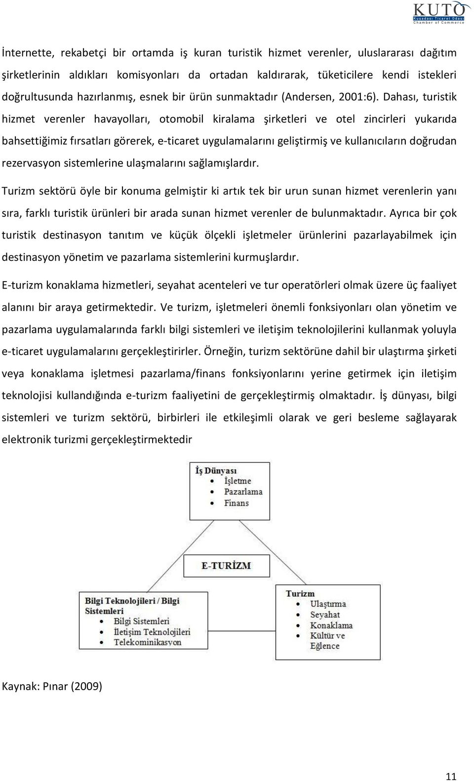 Dahası, turistik hizmet verenler havaylları, tmbil kiralama şirketleri ve tel zincirleri yukarıda bahsettiğimiz fırsatları görerek, e-ticaret uygulamalarını geliştirmiş ve kullanıcıların dğrudan