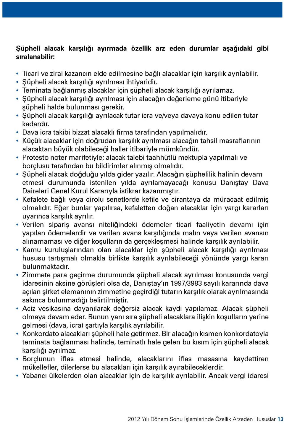 Şüpheli alacak karşılığı ayrılması için alacağın değerleme günü itibariyle şüpheli halde bulunması gerekir. Şüpheli alacak karşılığı ayrılacak tutar icra ve/veya davaya konu edilen tutar kadardır.