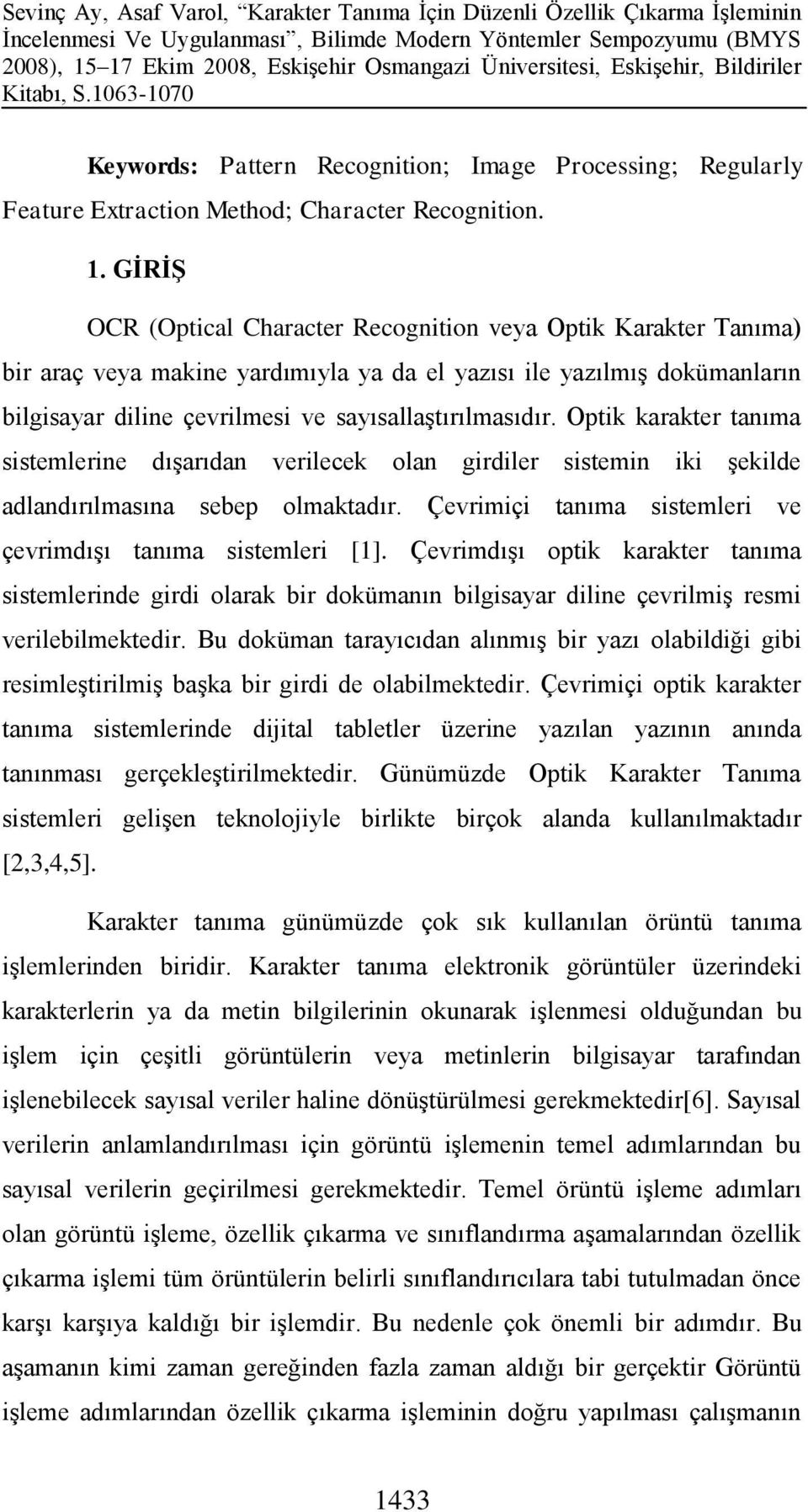 Optik karakter tanıma sistemlerine dışarıdan verilecek olan girdiler sistemin iki şekilde adlandırılmasına sebep olmaktadır. Çevrimiçi tanıma sistemleri ve çevrimdışı tanıma sistemleri [1].