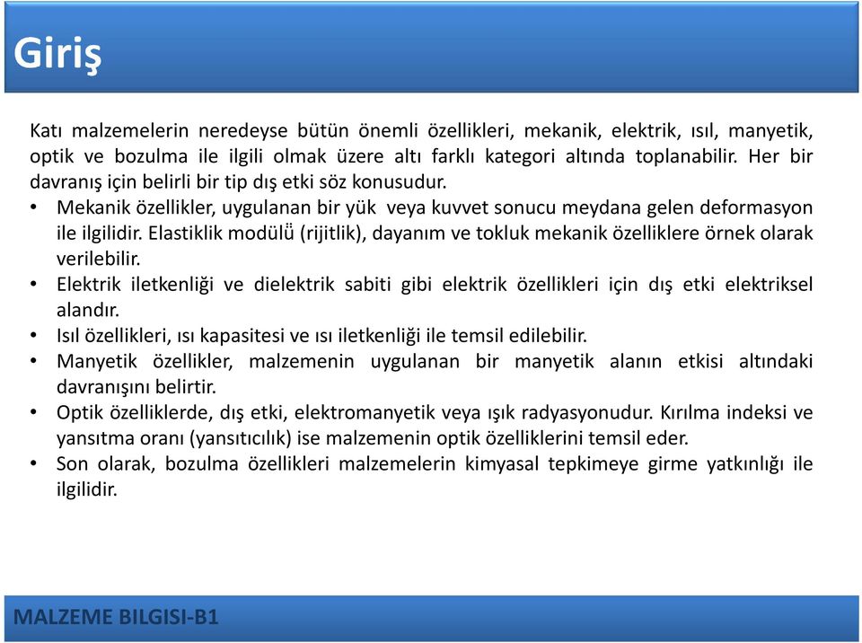 Elastiklik modülü (rijitlik), dayanım ve tokluk mekanik özelliklere örnek olarak verilebilir. Elektrik iletkenliği ve dielektrik sabiti gibi elektrik özellikleri için dış etki elektriksel alandır.