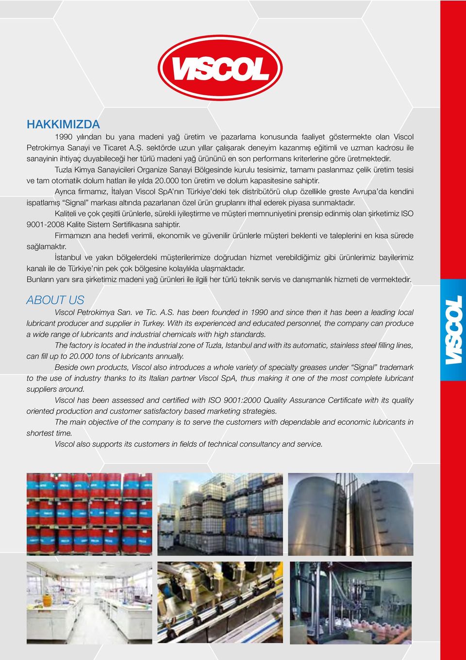 Tuzla Kimya Sanayicileri Organize Sanayi Bölgesinde kurulu tesisimiz, tamamı paslanmaz çelik üretim tesisi ve tam otomatik dolum hatları ile yılda 20.000 ton üretim ve dolum kapasitesine sahiptir.