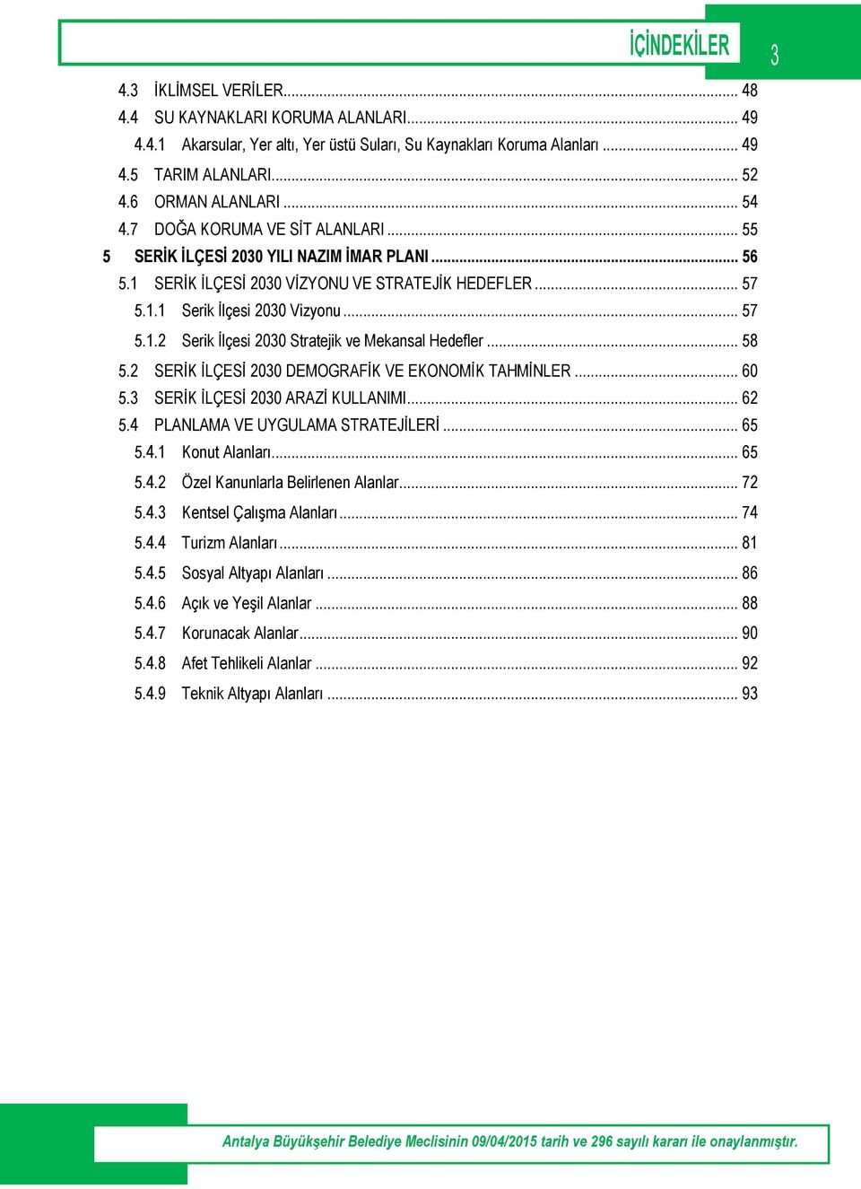 .. 57 5.1.2 Serik İlçesi 2030 Stratejik ve Mekansal Hedefler... 58 5.2 SERİK İLÇESİ 2030 DEMOGRAFİK VE EKONOMİK TAHMİNLER... 60 5.3 SERİK İLÇESİ 2030 ARAZİ KULLANIMI... 62 5.