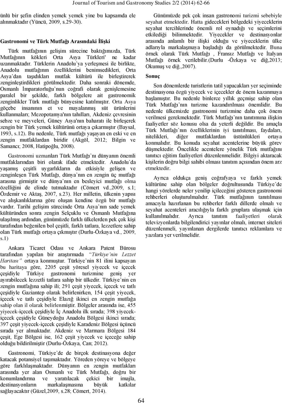 Türklerin Anadolu ya yerleşmesi ile birlikte, Anadolu mutfağının özelliklerini benimsedikleri, Orta Asya dan taşıdıkları mutfak kültürü ile birleştirerek zenginleştirdikleri görülmektedir.