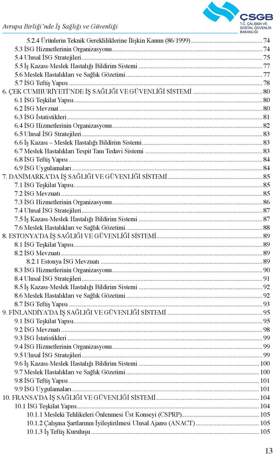 .. 81 6.4 İSG Hizmetlerinin Organizasyonu... 82 6.5 Ulusal İSG Stratejileri... 83 6.6 İş Kazası Meslek Hastalığı Bildirim Sistemi... 83 6.7 Meslek Hastalıkları Tespit Tanı Tedavi Sistemi... 83 6.8 İSG Teftiş Yapısı.