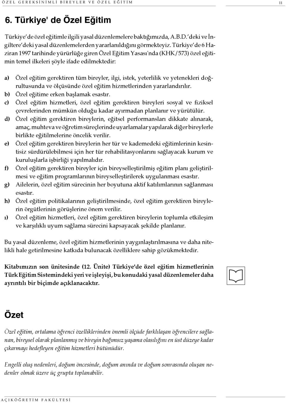 Türkiye de 6 Haziran 1997 tarihinde yürürlüğe giren Özel Eğitim Yasası'nda (KHK/573) özel eğitimin temel ilkeleri şöyle ifade edilmektedir: a) Özel eğitim gerektiren tüm bireyler, ilgi, istek,