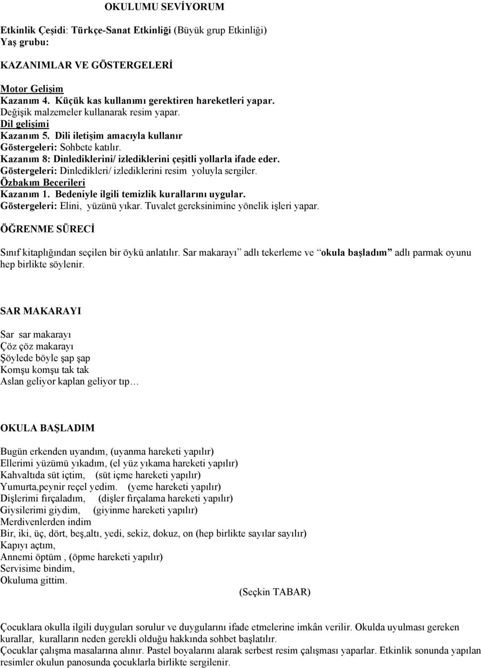 Göstergeleri: Dinledikleri/ izlediklerini resim yoluyla sergiler. Özbakım Becerileri Kazanım 1. Bedeniyle ilgili temizlik kurallarını uygular. Göstergeleri: Elini, yüzünü yıkar.