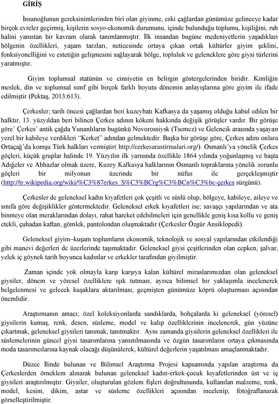 İlk insandan bugüne medeniyetlerin yaşadıkları bölgenin özellikleri, yaşam tarzları, neticesinde ortaya çıkan ortak kültürler giyim şeklini, fonksiyonelliğini ve estetiğin gelişmesini sağlayarak