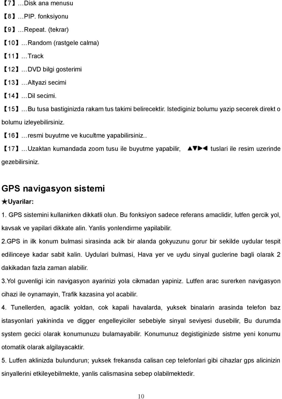 . 17 Uzaktan kumandada zoom tusu ile buyutme yapabilir, tuslari ile resim uzerinde gezebilirsiniz. GPS navigasyon sistemi Uyarilar: 1. GPS sistemini kullanirken dikkatli olun.