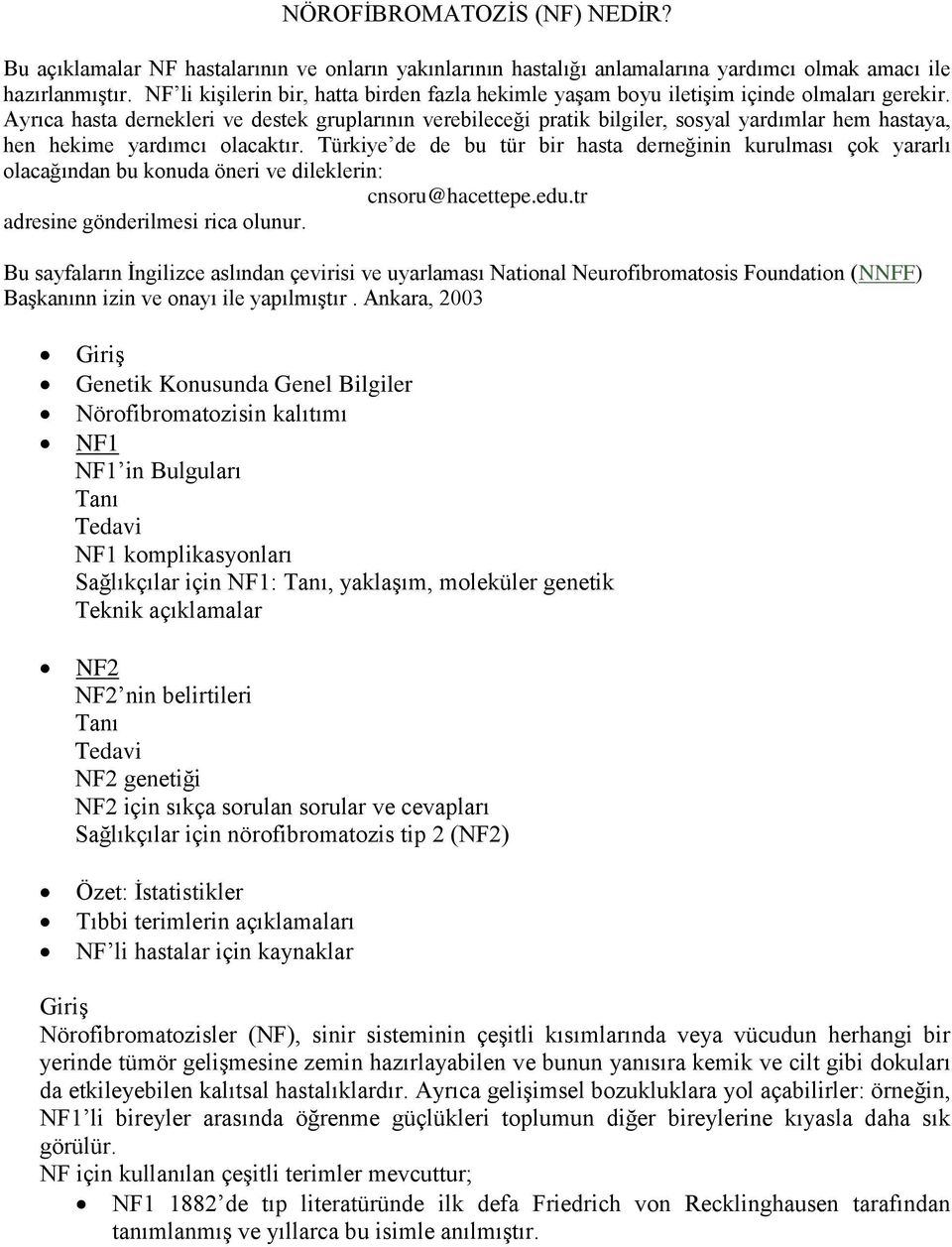 Ayrıca hasta dernekleri ve destek gruplarının verebileceği pratik bilgiler, sosyal yardımlar hem hastaya, hen hekime yardımcı olacaktır.