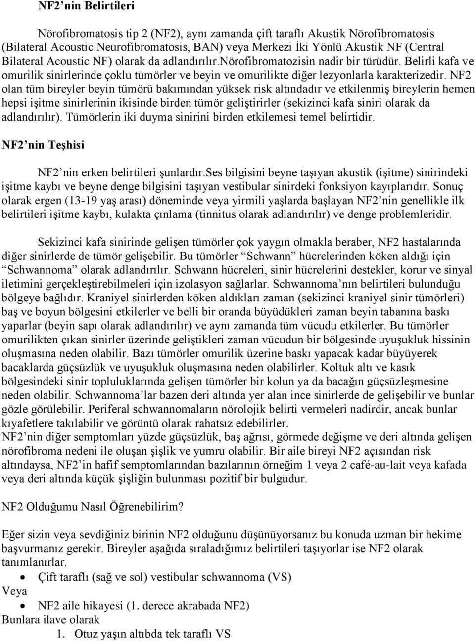 NF2 olan tüm bireyler beyin tümörü bakımından yüksek risk altındadır ve etkilenmiş bireylerin hemen hepsi işitme sinirlerinin ikisinde birden tümör geliştirirler (sekizinci kafa siniri olarak da