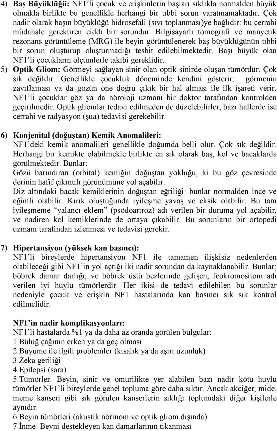 Bilgisayarlı tomografi ve manyetik rezonans görüntüleme (MRG) ile beyin görüntülenerek baş büyüklüğünün tıbbi bir sorun oluşturup oluşturmadığı tesbit edilebilmektedir.