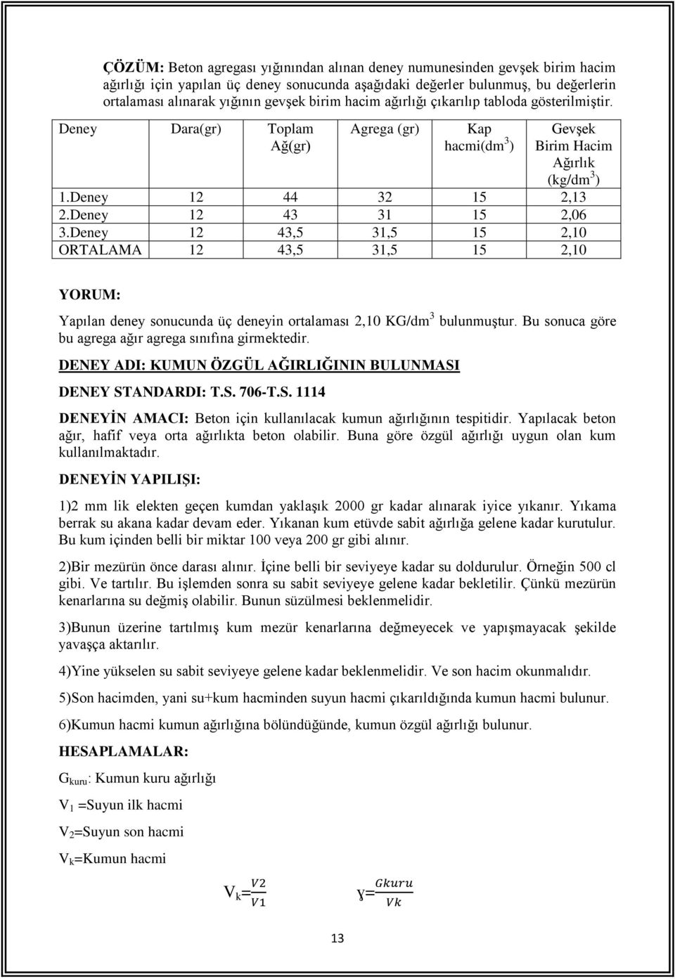 Deney 12 43 31 15 2,06 3.Deney 12 43,5 31,5 15 2,10 ORTALAMA 12 43,5 31,5 15 2,10 YORUM: Yapılan deney sonucunda üç deneyin ortalaması 2,10 KG/dm 3 bulunmuştur.