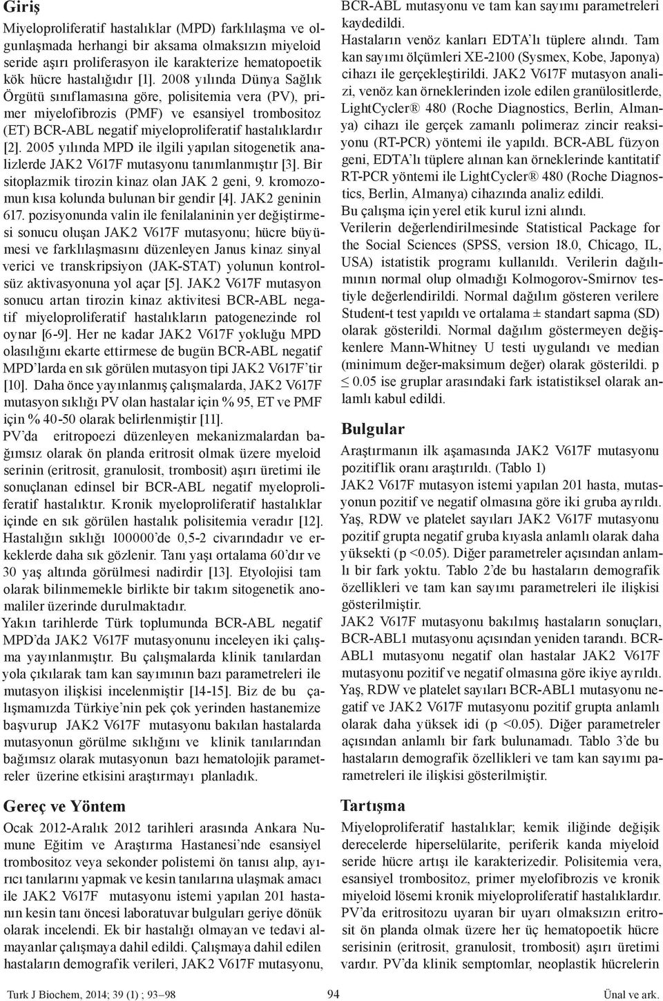 2005 yılında MPD ile ilgili yapılan sitogenetik analizlerde JAK2 V617F mutasyonu tanımlanmıştır [3]. Bir sitoplazmik tirozin kinaz olan JAK 2 geni, 9. kromozomun kısa kolunda bulunan bir gendir [4].