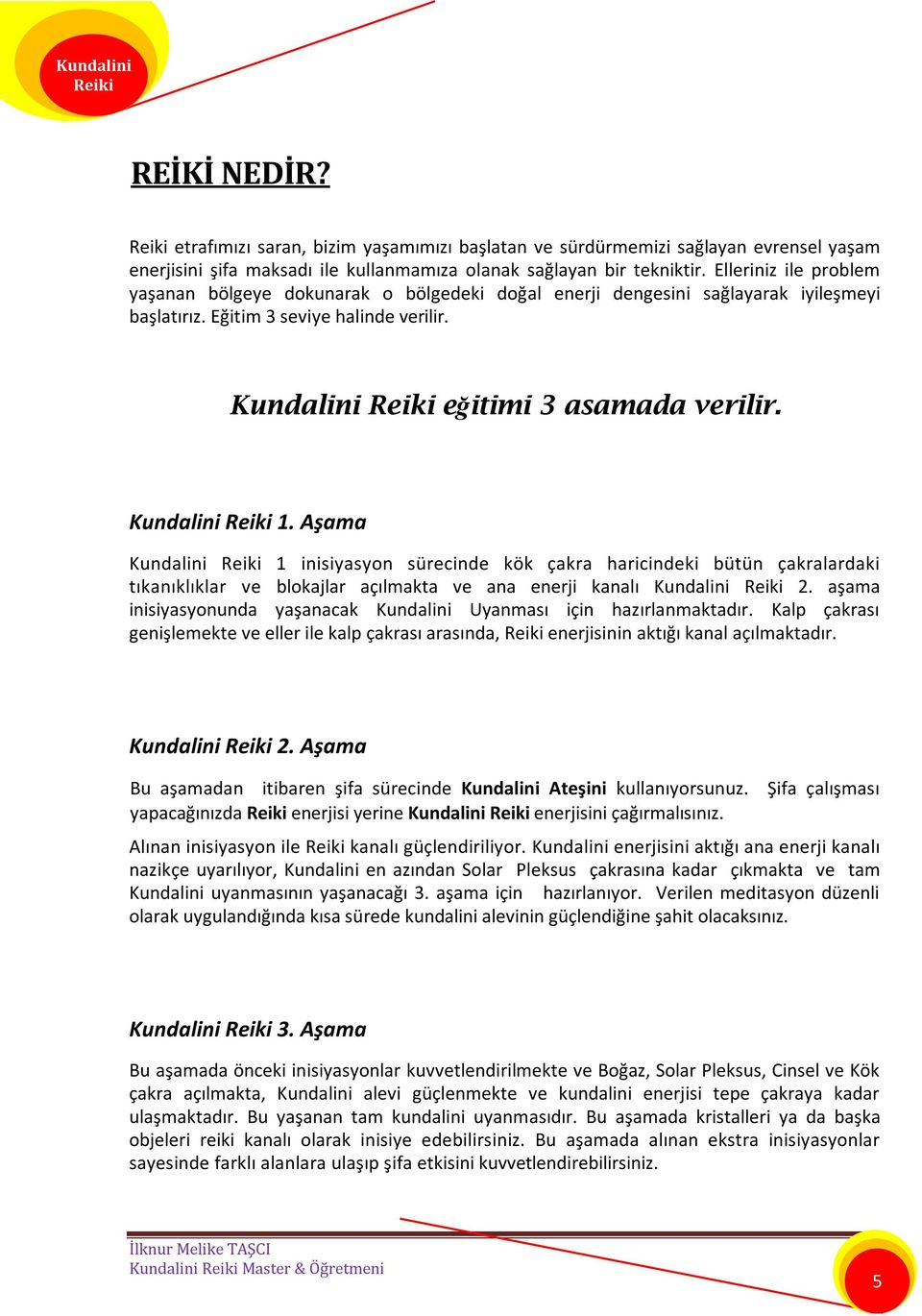 Aşama Kundalini 1 inisiyasyon sürecinde kök çakra haricindeki bütün çakralardaki tıkanıklıklar ve blokajlar açılmakta ve ana enerji kanalı Kundalini 2.