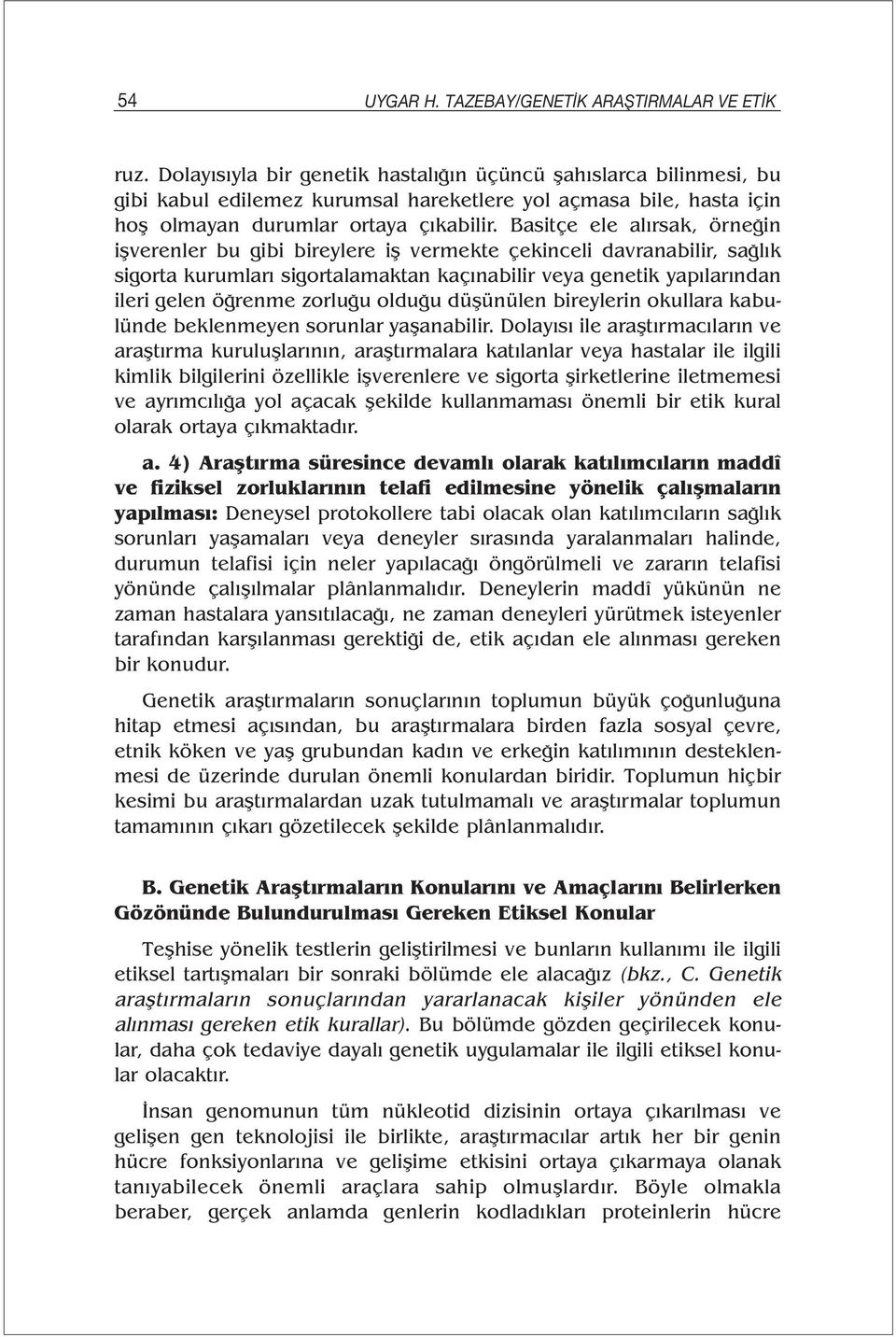 Basitçe ele alırsak, örneğin işverenler bu gibi bireylere iş vermekte çekinceli davranabilir, sağlık sigorta kurumları sigortalamaktan kaçınabilir veya genetik yapılarından ileri gelen öğrenme