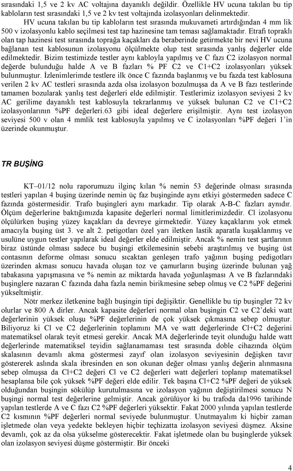 Etrafı topraklı olan tap hazinesi test sırasında toprağa kaçakları da beraberinde getirmekte bir nevi HV ucuna bağlanan test kablosunun izolasyonu ölçülmekte olup test sırasında yanlış değerler elde