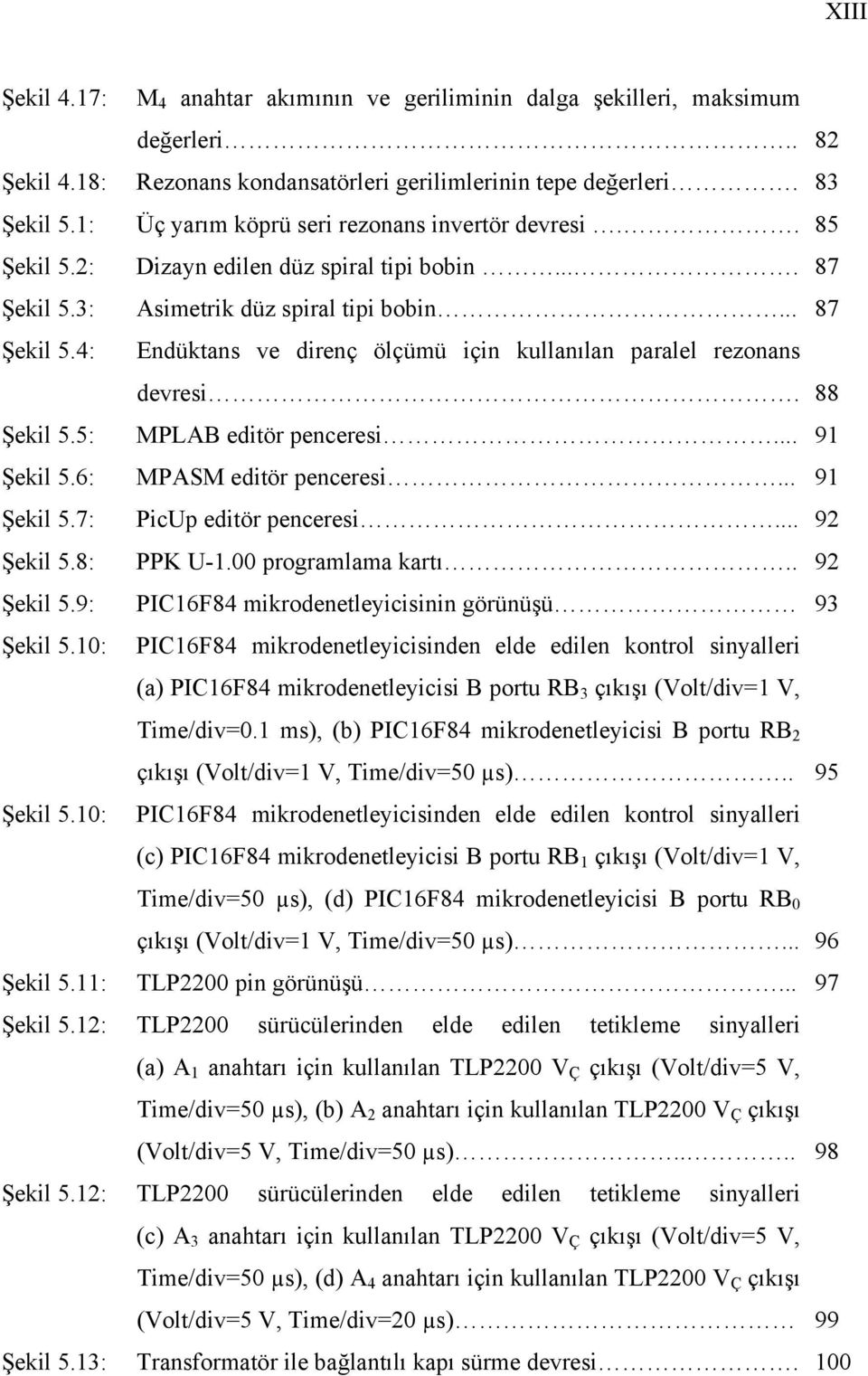 88 Şekil 5.5: MPLAB editör penceresi... 91 Şekil 5.6: MPASM editör penceresi... 91 Şekil 5.7: PicUp editör penceresi... 92 Şekil 5.8: PPK U-1.00 programlama kartı.. 92 Şekil 5.9: PIC16F84 mikrodenetleyicisinin görünüşü 93 Şekil 5.