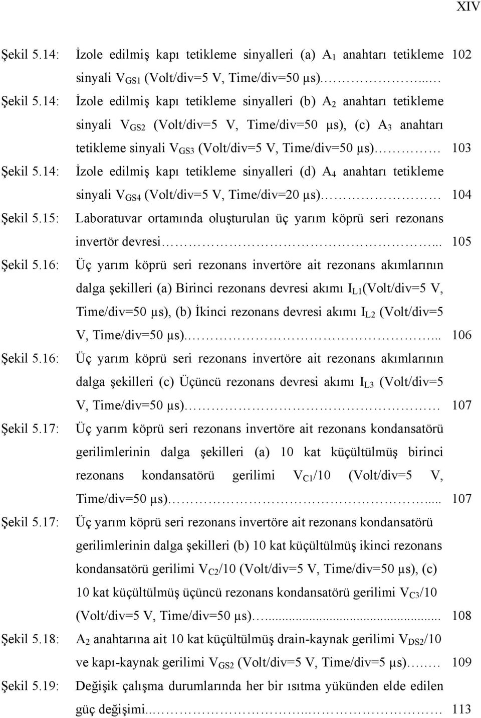 14: İzole edilmiş kapı tetikleme sinyalleri (b) A 2 anahtarı tetikleme sinyali V GS2 (Volt/div=5 V, Time/div=50 µs), (c) A 3 anahtarı tetikleme sinyali V GS3 (Volt/div=5 V, Time/div=50 µs) 103 Şekil