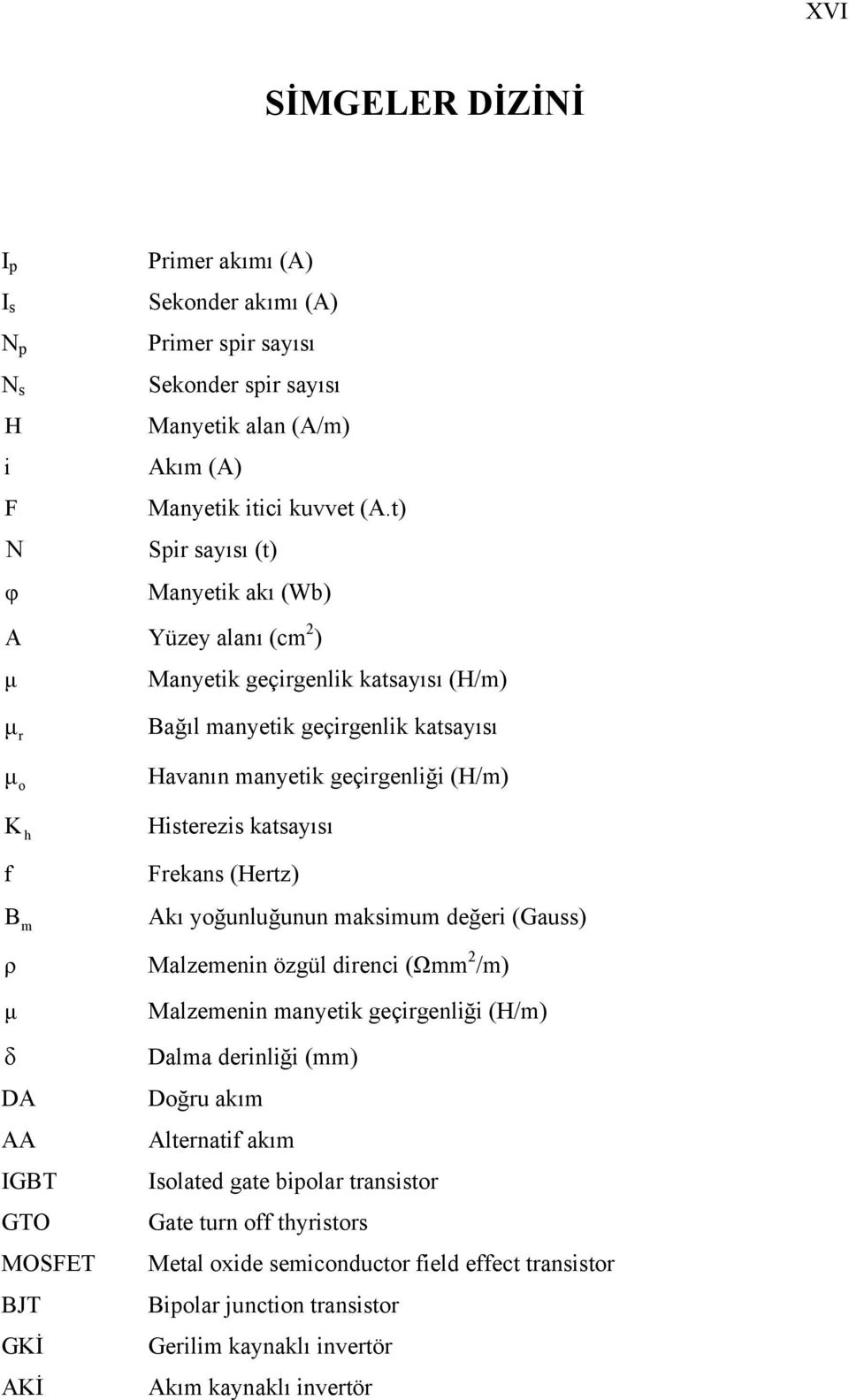 Havanın manyetik geçirgenliği (H/m) Histerezis katsayısı Frekans (Hertz) Akı yoğunluğunun maksimum değeri (Gauss) Malzemenin özgül direnci (Ωmm 2 /m) Malzemenin manyetik geçirgenliği (H/m) Dalma