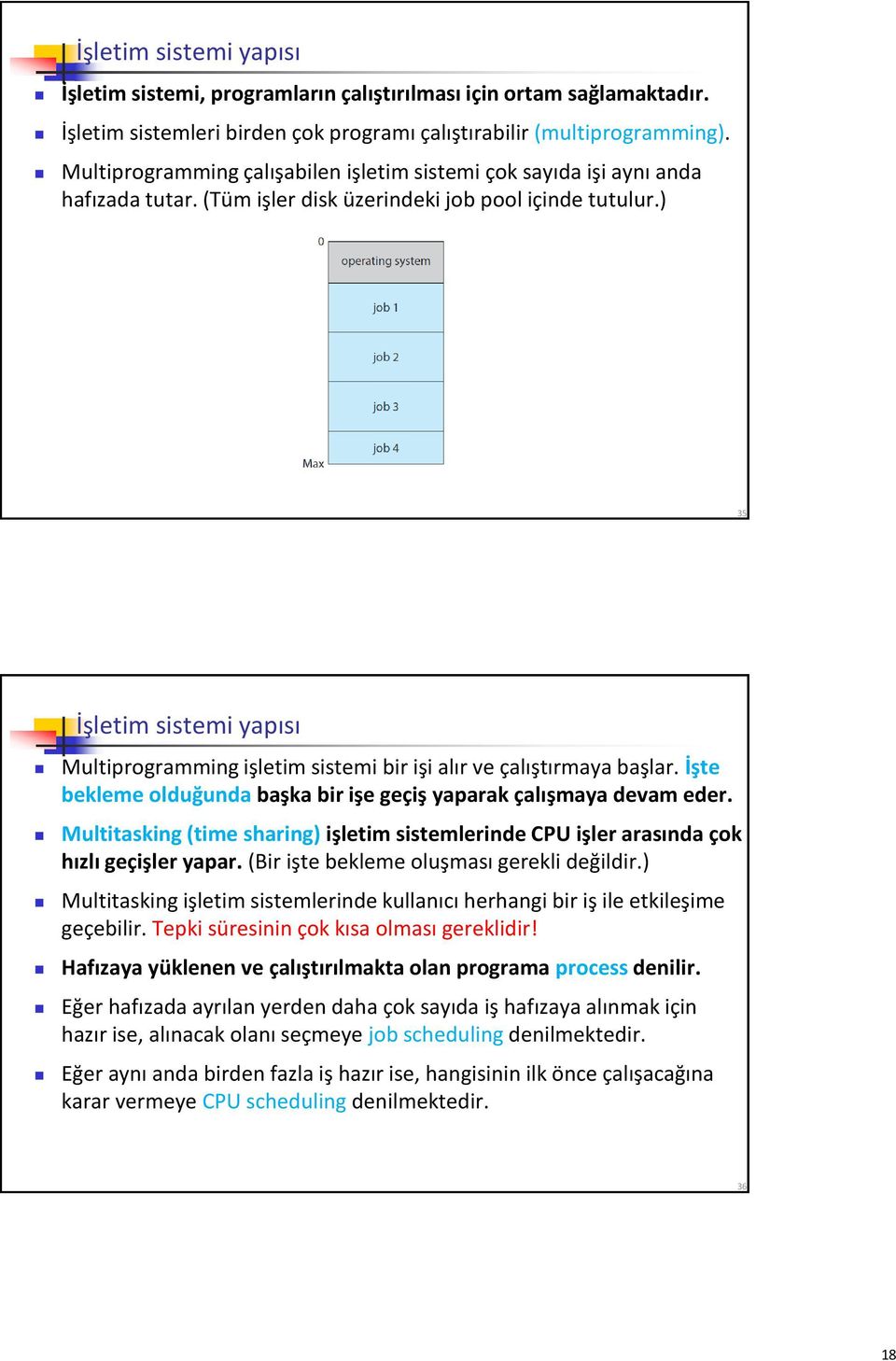 ) 35 İşletim sistemi yapısı Multiprogramming işletim sistemi bir işi alır ve çalıştırmaya başlar. İşte bekleme olduğunda başka bir işe geçiş yaparak çalışmaya devam eder.