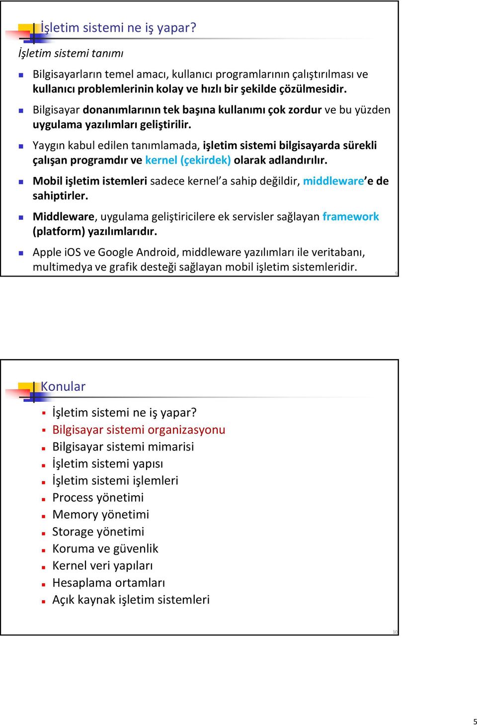 Yaygın kabul edilen tanımlamada, işletim sistemi bilgisayarda sürekli çalışan programdır ve kernel (çekirdek) olarak adlandırılır.