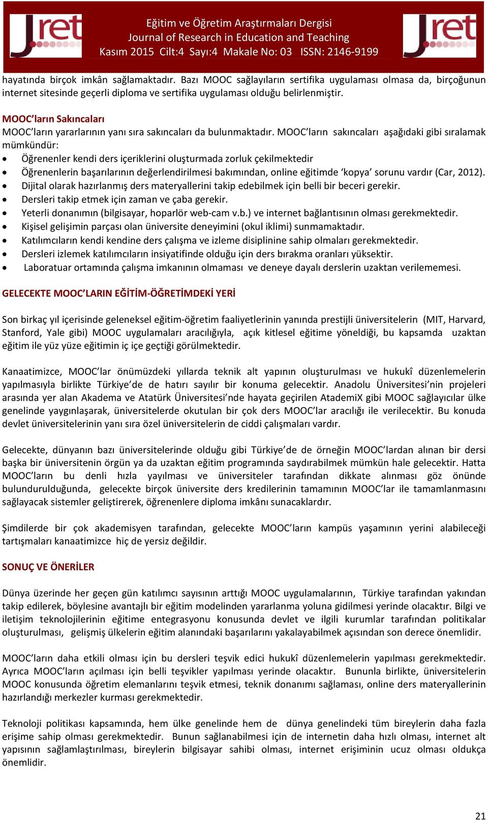 MOOC ların sakıncaları aşağıdaki gibi sıralamak mümkündür: Öğrenenler kendi ders içeriklerini oluşturmada zorluk çekilmektedir Öğrenenlerin başarılarının değerlendirilmesi bakımından, online eğitimde