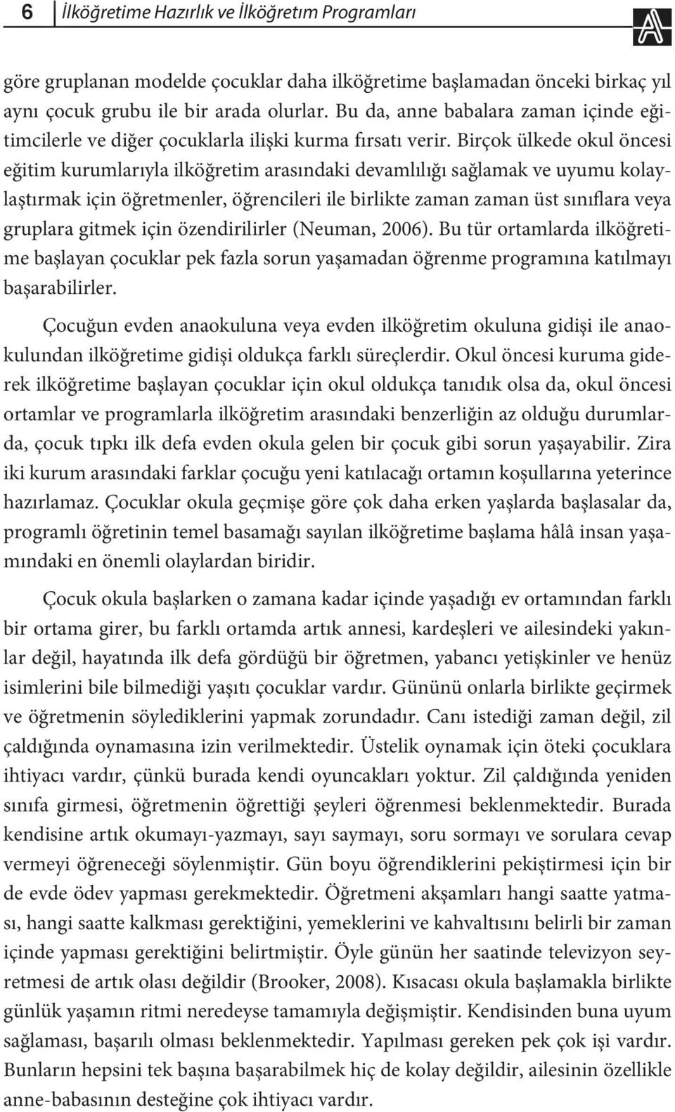 Birçok ülkede okul öncesi eğitim kurumlarıyla ilköğretim arasındaki devamlılığı sağlamak ve uyumu kolaylaştırmak için öğretmenler, öğrencileri ile birlikte zaman zaman üst sınıflara veya gruplara