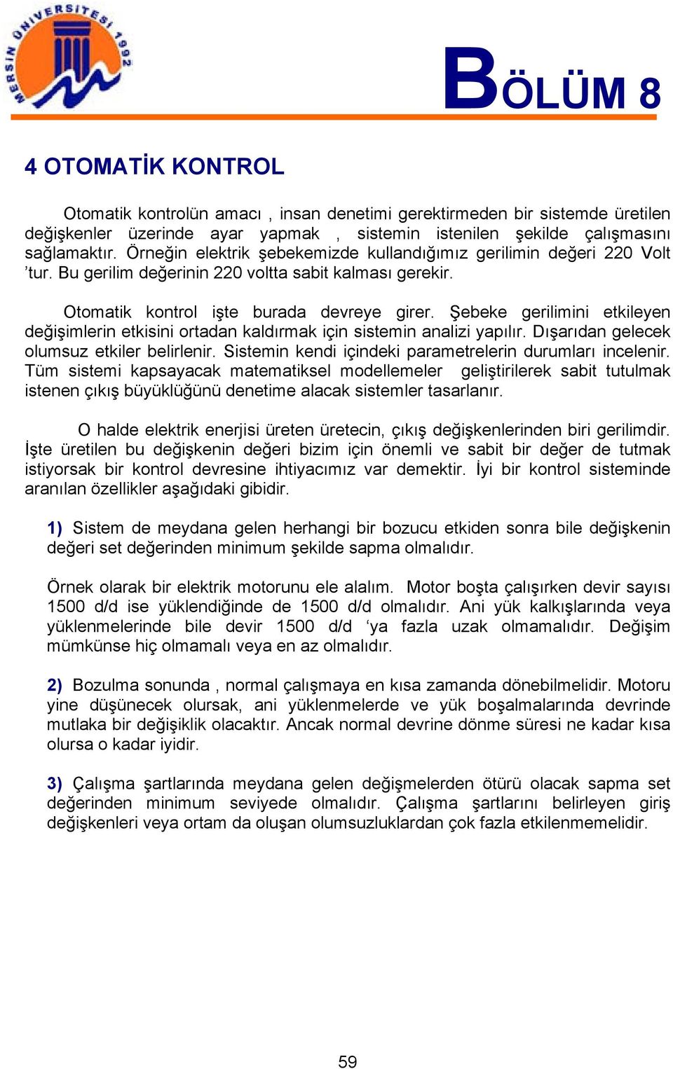 Şebeke gerilimini etkileyen değişimlerin etkisini ortadan kaldırmak için sistemin analizi yapılır. Dışarıdan gelecek olumsuz etkiler belirlenir.