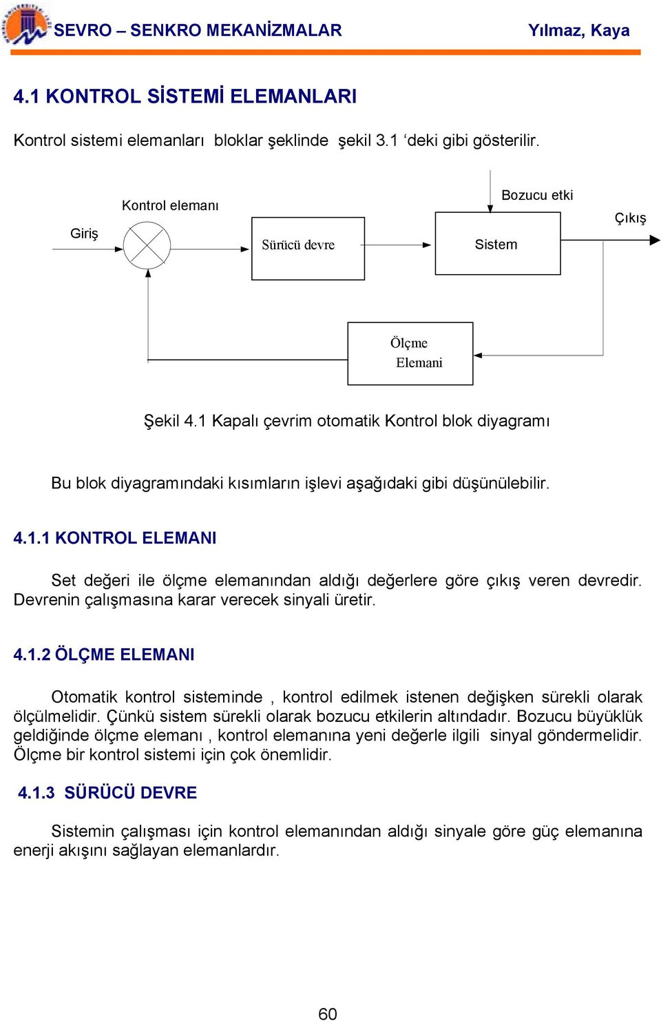 Devrenin çalışmasına karar verecek sinyali üretir. 4.1.2 ÖLÇME ELEMANI Otomatik kontrol sisteminde, kontrol edilmek istenen değişken sürekli olarak ölçülmelidir.