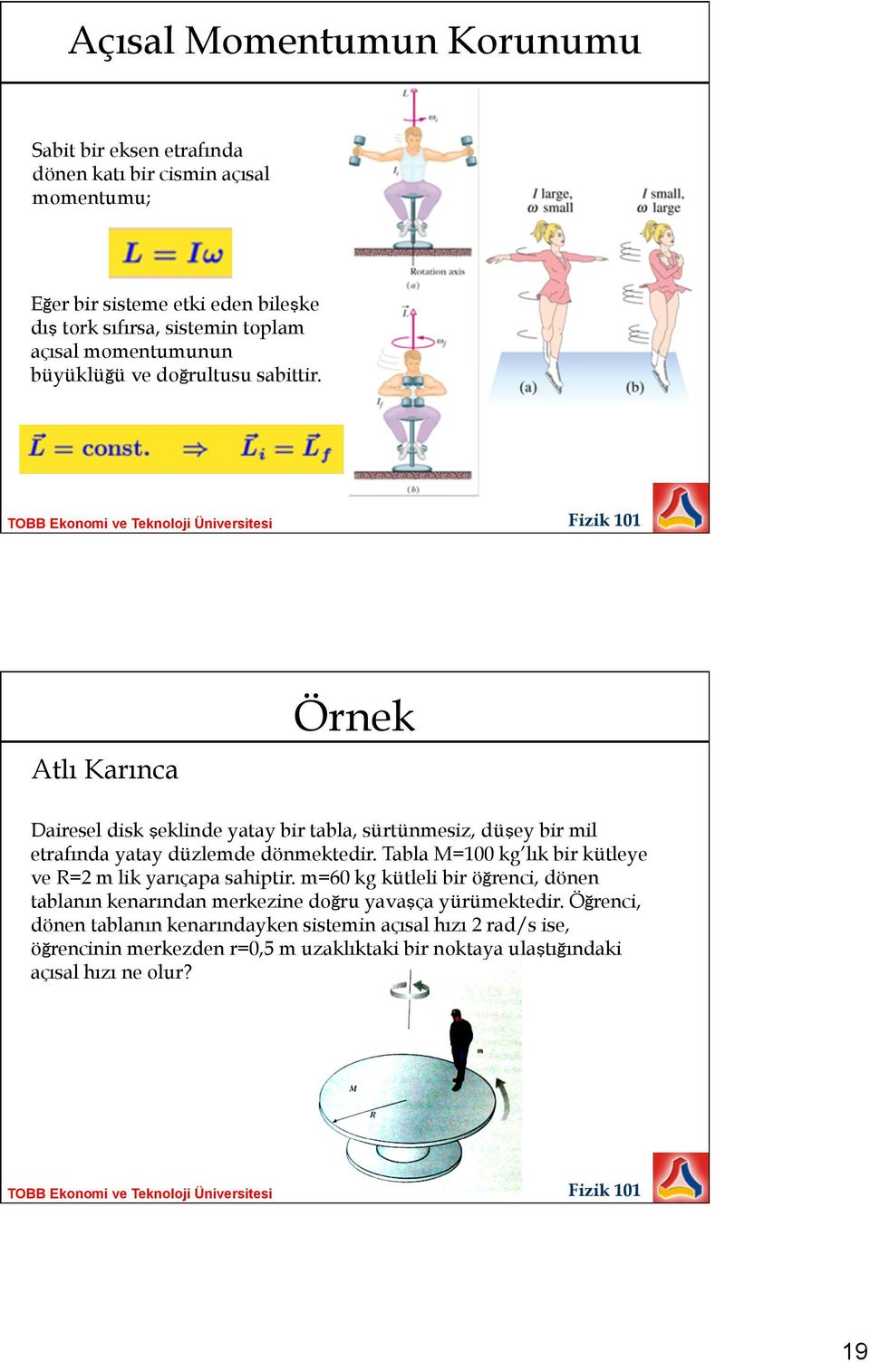 Atlı Karınca Örnek Dairesel disk şeklinde yatay bir tabla, sürtünmesiz, düşey bir mil etrafında yatay düzlemde dönmektedir.