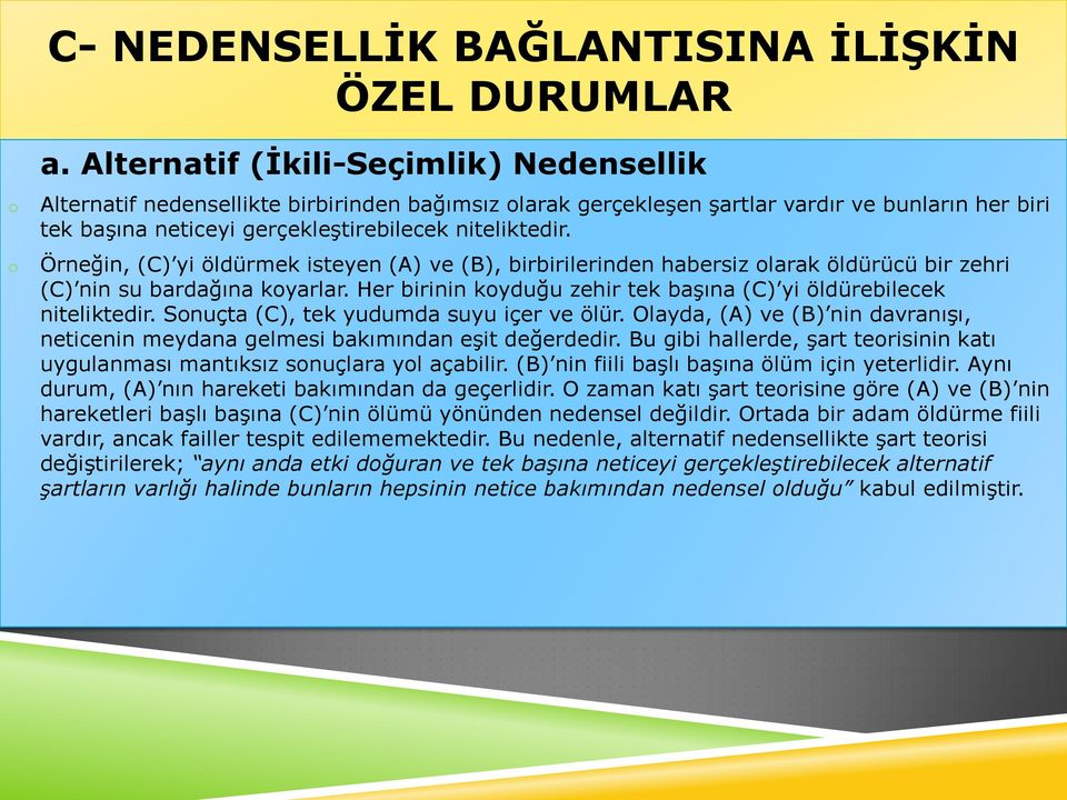 Örneğin, (C) yi öldürmek isteyen (A) ve (B), birbirilerinden habersiz olarak öldürücü bir zehri (C) nin su bardağına koyarlar. Her birinin koyduğu zehir tek başına (C) yi öldürebilecek niteliktedir.