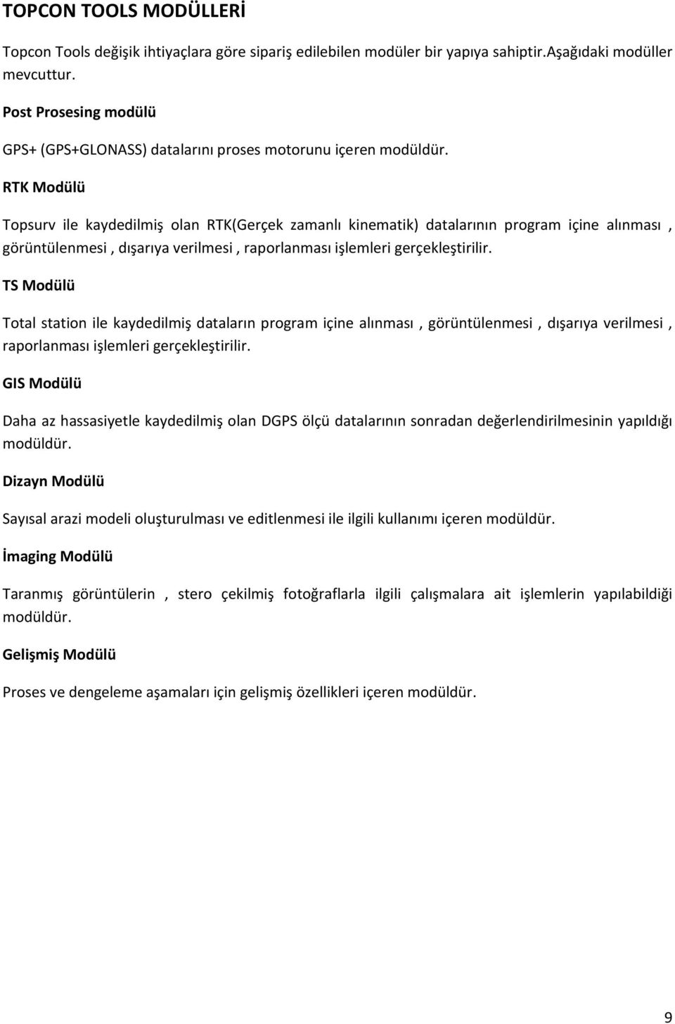 RTK Modülü Topsurv ile kaydedilmiş olan RTK(Gerçek zamanlı kinematik) datalarının program içine alınması, görüntülenmesi, dışarıya verilmesi, raporlanması işlemleri gerçekleştirilir.