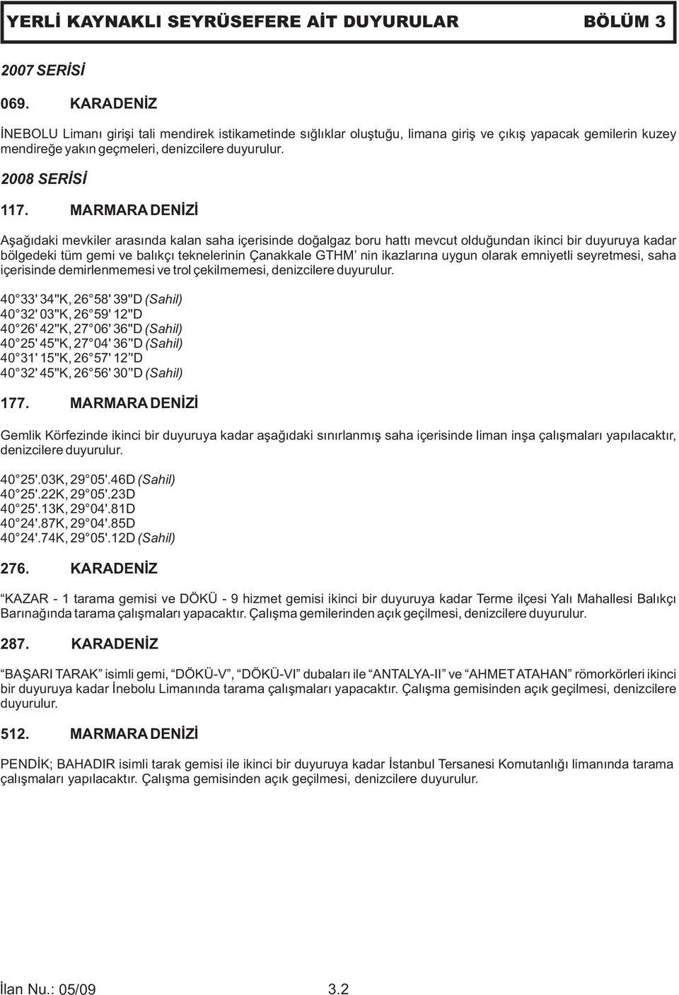 MARMARA DENİZİ Aşağıdaki mevkiler arasında kalan saha içerisinde doğalgaz boru hattı mevcut olduğundan ikinci bir duyuruya kadar bölgedeki tüm gemi ve balıkçı teknelerinin Çanakkale GTHM nin