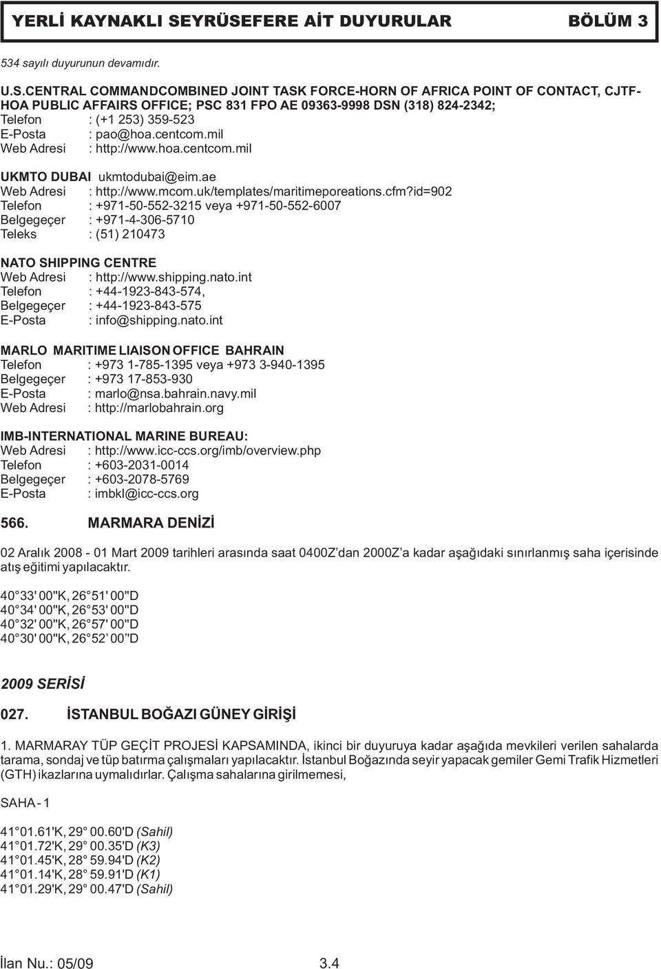 09363-9998 DSN (318) 824-2342; Telefon : (+1 253) 359-523 E-Posta : pao@hoa.centcom.mil Web Adresi : http://www.hoa.centcom.mil UKMTO DUBAI ukmtodubai@eim.ae Web Adresi : http://www.mcom.