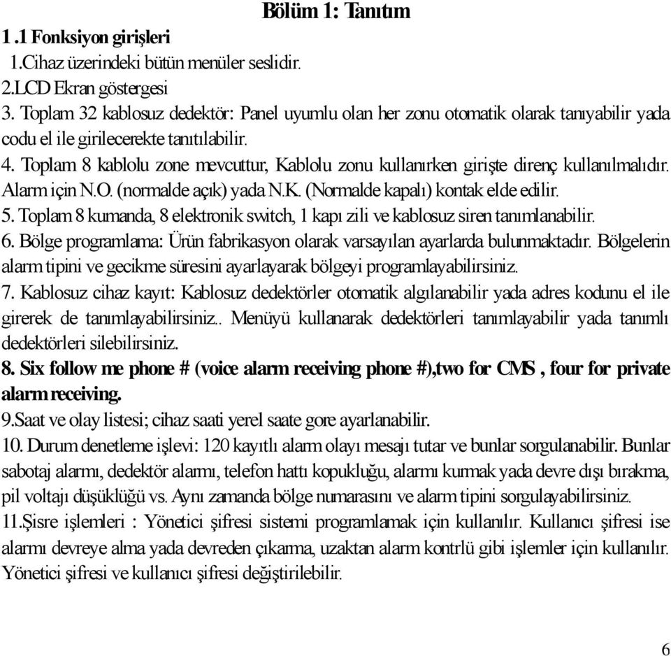 Toplam 8 kablolu zone mevcuttur, Kablolu zonu kullanırken girişte direnç kullanılmalıdır. Alarm için N.O. (normalde açık) yada N.K. (Normalde kapalı) kontak elde edilir. 5.