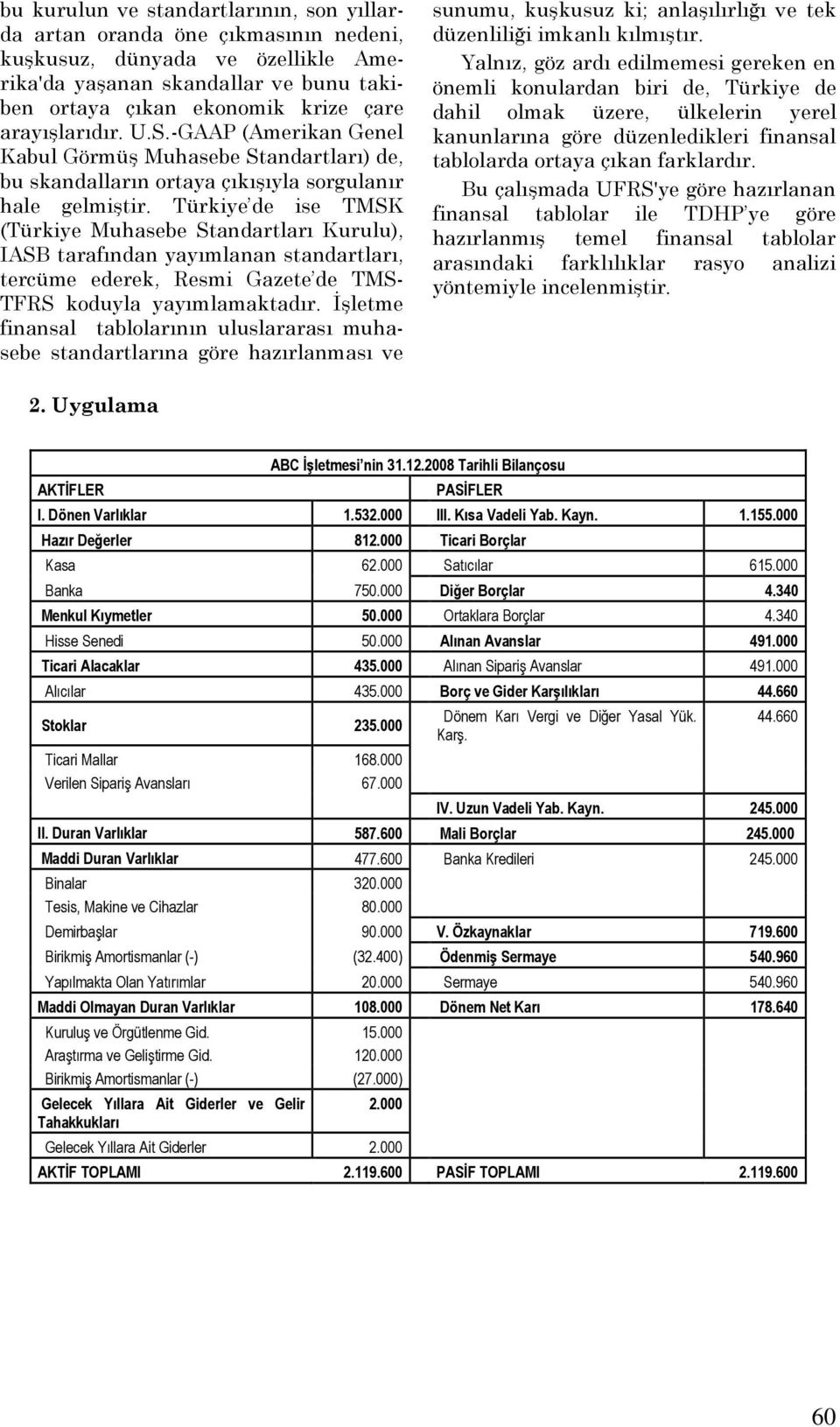 Türkiye de ise TMSK (Türkiye Muhasebe Standartları Kurulu), IASB tarafından yayımlanan standartları, tercüme ederek, Resmi Gazete de TMS- TFRS koduyla yayımlamaktadır.