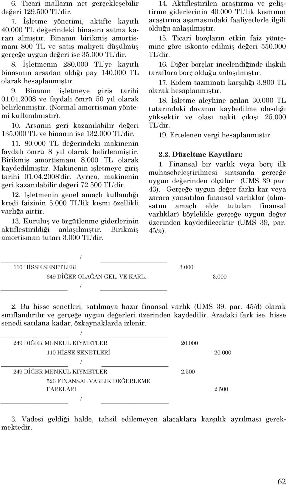 000 TL olarak hesaplanmıştır. 9. Binanın işletmeye giriş tarihi 01.01.2008 ve faydalı ömrü 50 yıl olarak belirlenmiştir. (Normal amortisman yöntemi kullanılmıştır). 10.