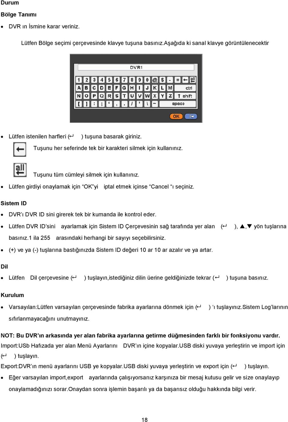 Sistem ID DVR ı DVR ID sini girerek tek bir kumanda ile kontrol eder. Lütfen DVR ID sini ayarlamak için Sistem ID Çerçevesinin sağ tarafında yer alan ( ),, yön tuģlarına basınız.