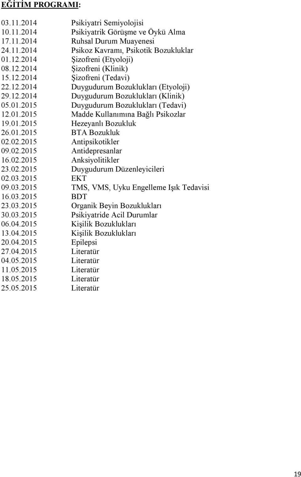 01.2015 Madde Kullanımına Bağlı Psikozlar 19.01.2015 Hezeyanlı Bozukluk 26.01.2015 BTA Bozukluk 02.02.2015 Antipsikotikler 09.02.2015 Antidepresanlar 16.02.2015 Anksiyolitikler 23.02.2015 Duygudurum Düzenleyicileri 02.