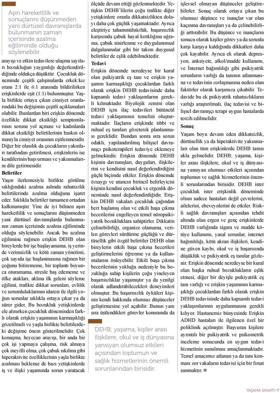 Çocukluk döneminde çeşitli çalışmalarda erkek:kız oranı 2:1 ile 6:1 arasında bildirilirken erişkinlerde eşit (1:1) bulunmuştur.