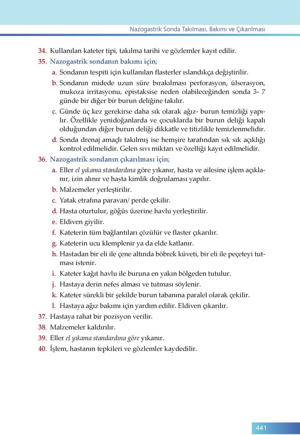 Sondanın midede uzun süre bırakılması perforasyon, ülserasyon, mukoza irritasyonu, epistaksise neden olabileceğinden sonda 3-7 günde bir diğer bir burun deliğine takılır. c.