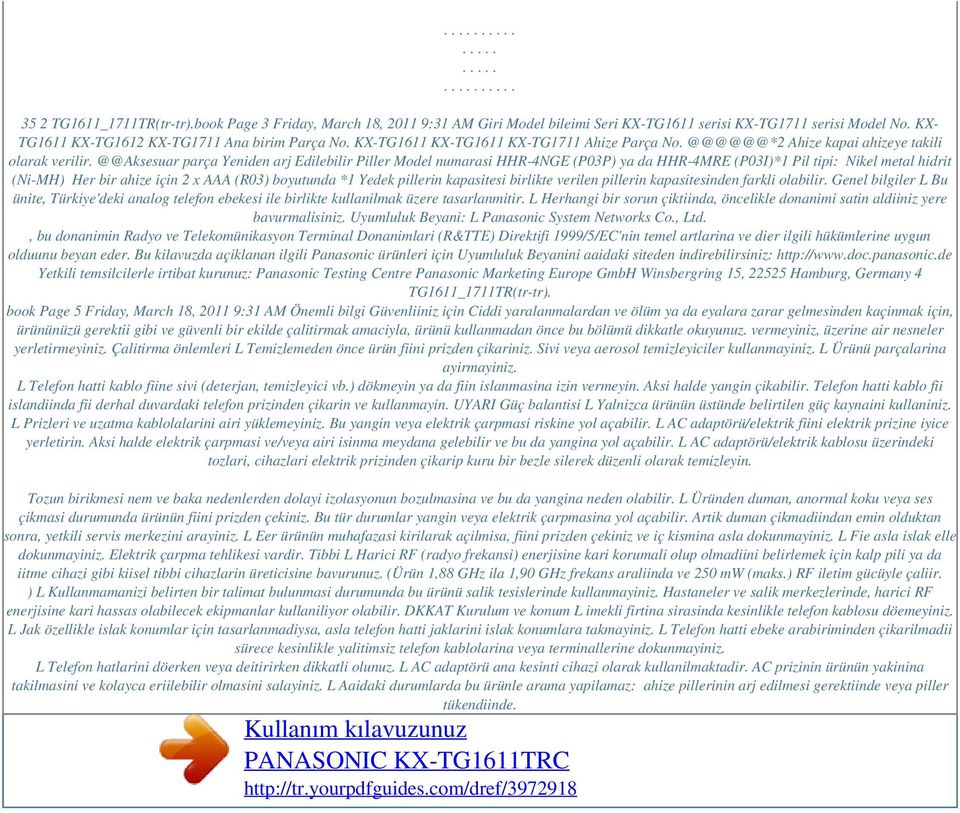 @@Aksesuar parça Yeniden arj Edilebilir Piller Model numarasi HHR-4NGE (P03P) ya da HHR-4MRE (P03I)*1 Pil tipi: Nikel metal hidrit (Ni-MH) Her bir ahize için 2 x AAA (R03) boyutunda *1 Yedek pillerin