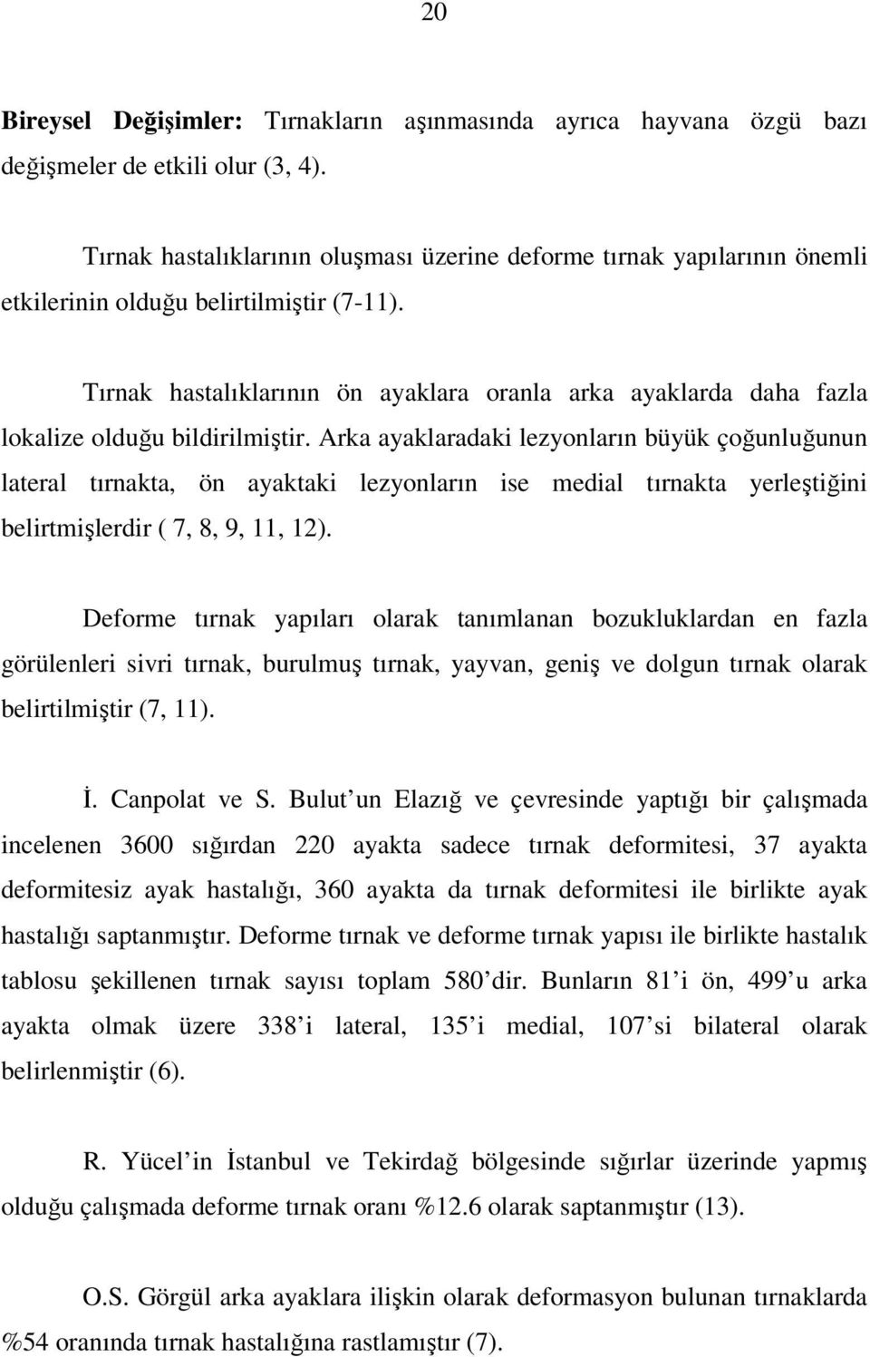 Tırnak hastalıklarının ön ayaklara oranla arka ayaklarda daha fazla lokalize olduğu bildirilmiştir.